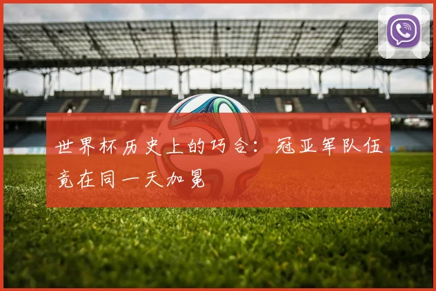 世界杯历史上的巧合:冠亚军队伍竟在同一天加冕