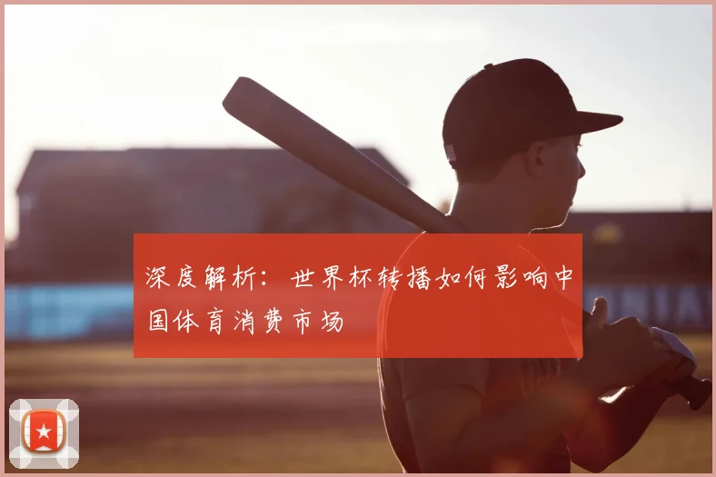 深度解析：世界杯转播如何影响中国体育消费市场