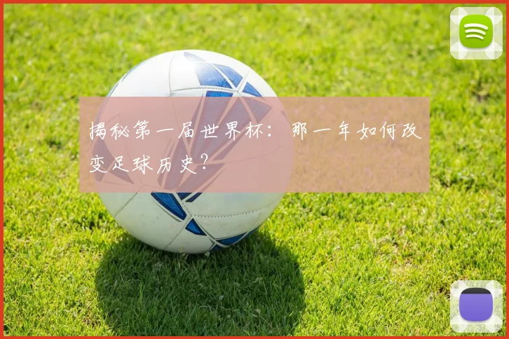 揭秘第一届世界杯：那一年如何改变足球历史？
