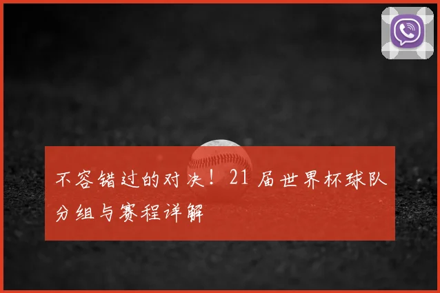 不容错过的对决！21 届世界杯球队分组与赛程详解