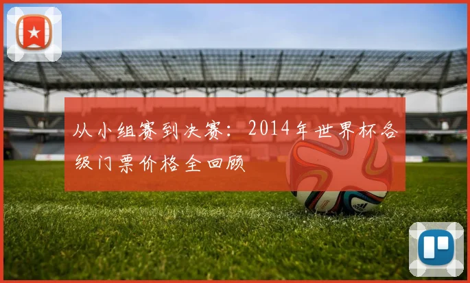 从小组赛到决赛：2014年世界杯各级门票价格全回顾
