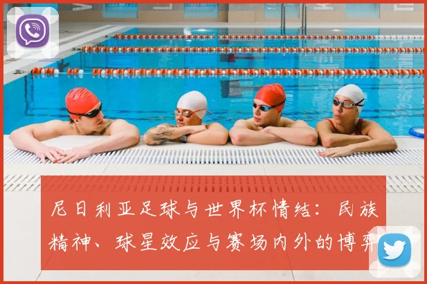 尼日利亚足球与世界杯情结：民族精神、球星效应与赛场内外的博弈