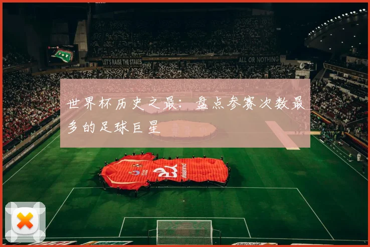 世界杯历史之最:盘点参赛次数最多的足球巨星