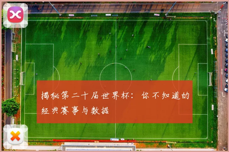 揭秘第二十届世界杯：你不知道的经典赛事与数据