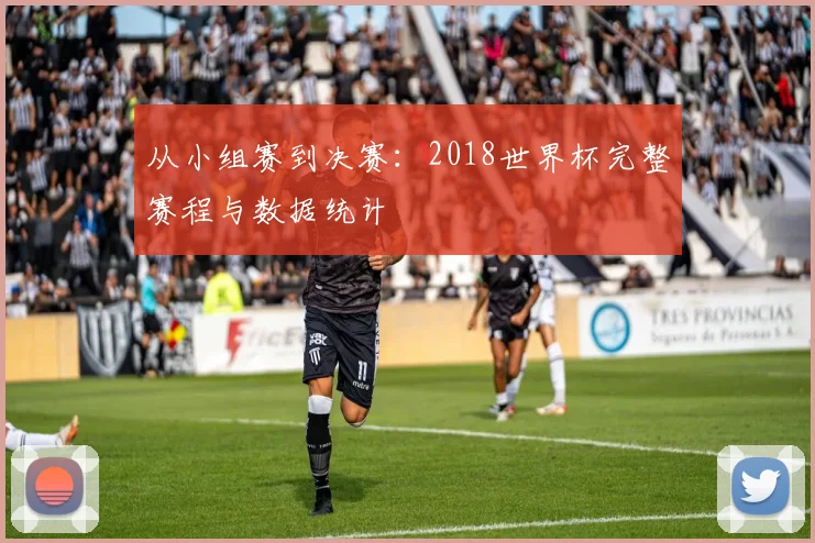 从小组赛到决赛：2018世界杯完整赛程与数据统计