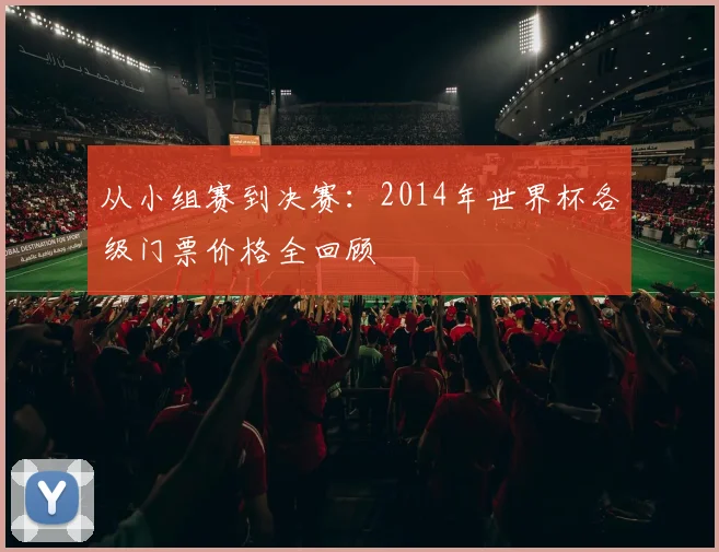 从小组赛到决赛：2014年世界杯各级门票价格全回顾