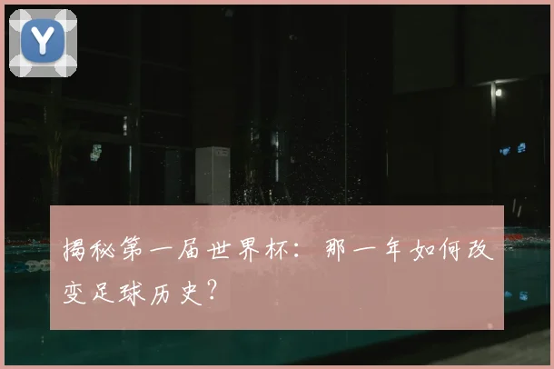 揭秘第一届世界杯:那一年如何改变足球历史?