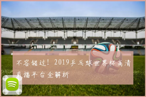 不容错过！2019乒乓球世界杯高清直播平台全解析