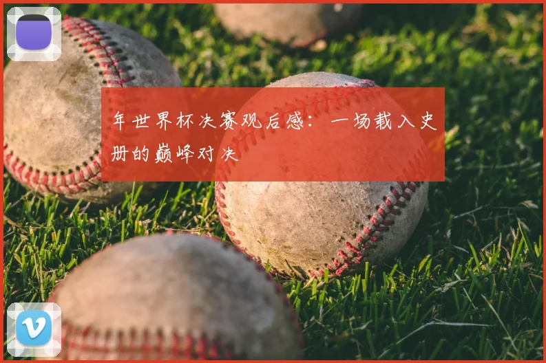 年世界杯决赛观后感：一场载入史册的巅峰对决
